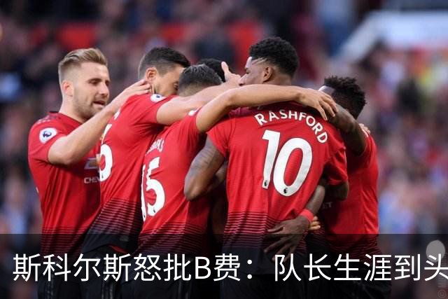 斯科尔斯怒批B费：队长生涯到头了，去沙特让路吧