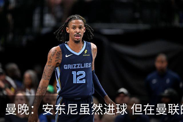 曼晚：安东尼虽然进球 但在曼联的处境没有改变