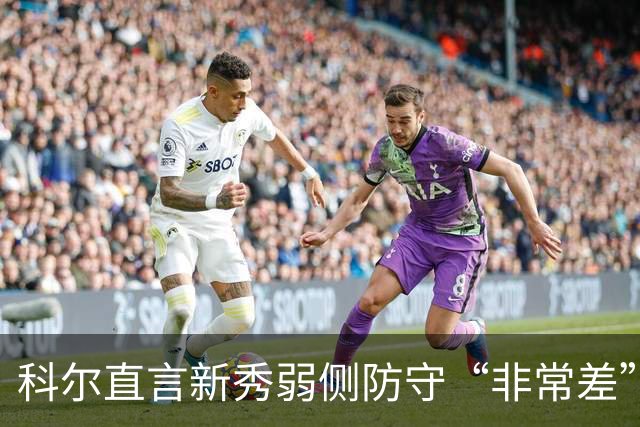 科尔直言新秀弱侧防守“非常差”：他本该是护框最好的