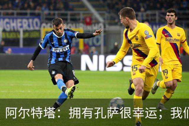 阿尔特塔：拥有孔萨很幸运；我们其实创造了很多的定位球机会